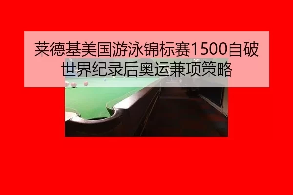 莱德基美国游泳锦标赛1500自破世界纪录后奥运兼项策略